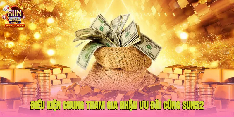 Khuyến Mãi Sun52 1 Điều kiện chung tham gia nhận ưu đãi cùng Sun52