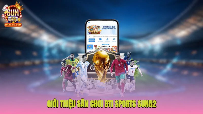 Bti Sports Sun52- Sân Chơi Cá Cược Thể Thao Đẳng Cấp 2 Giới thiệu sân chơi Bti Sports Sun52 thể thao đầy tiềm năng