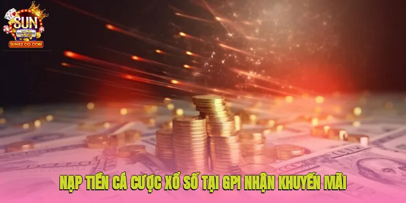 Khuyến Mãi Sun52 3 Nạp tiền cá cược xổ số tại GPI nhận khuyến mãi Sun52 hấp dẫn