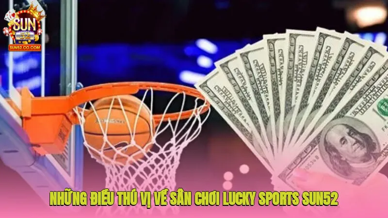 Lucky Sports Sun52- Thiên Đường Thể Thao Đẳng Cấp 2025 2 Những điều thú vị về sân chơi Lucky Sports Sun52 bạn cần biết