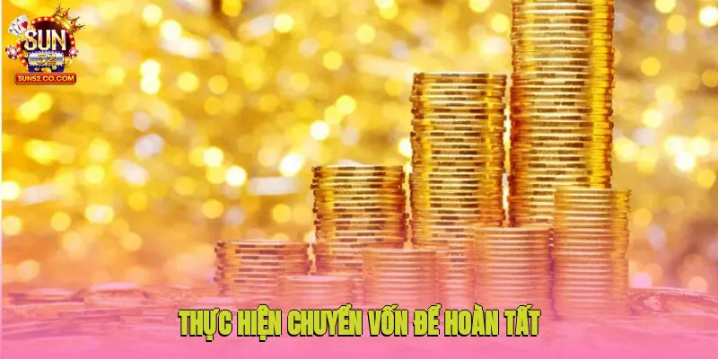 Nạp Tiền Sun52 3 Thực hiện chuyển vốn để hoàn tất giao dịch nhanh chóng
